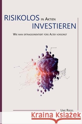 Risikolos in Aktien investieren: Wie man ertragsorientiert fürs Alter vorsorgt Riegel, Uwe 9783749797967 Tredition Gmbh - książka