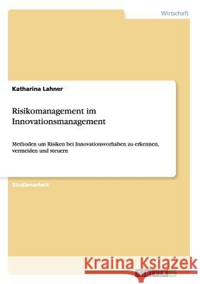 Risikomanagement im Innovationsmanagement: Methoden um Risiken bei Innovationsvorhaben zu erkennen, vermeiden und steuern Lahner, Katharina 9783656467359 Grin Verlag - książka