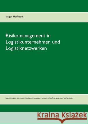 Risikomanagement in Logistikunternehmen und Logistiknetzwerken: Risikopotenziale erkennen und erfolgreich bewältigen - mit zahlreichen Praxissituation Hoffmann, Jürgen 9783735762788 Books on Demand - książka