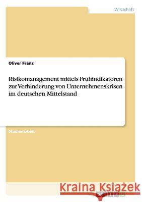 Risikomanagement mittels Frühindikatoren zur Verhinderung von Unternehmenskrisen im deutschen Mittelstand Oliver Franz 9783656387176 Grin Verlag - książka