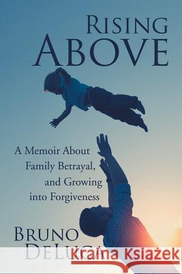 Rising Above: A Memoir About Family Betrayal, and Growing into Forgiveness DeLuca, Bruno 9781524659639 Authorhouse - książka