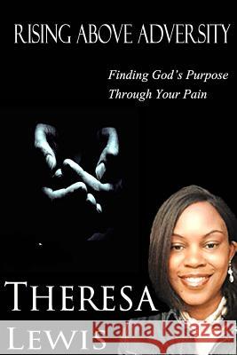 Rising Above Adversity: Finding God's Purpose Through Your Pain Theresa Lewis 9781493706402 Createspace - książka