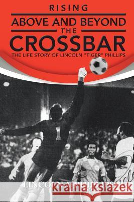 Rising Above and Beyond the Crossbar: The Life Story of Lincoln Tiger Phillips Phillips, Lincoln A. 9781491862483 Authorhouse - książka