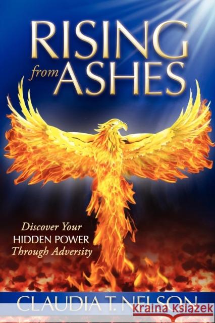 Rising from Ashes: Discover Your Hidden Power Through Adversity Nelson, Claudia T. 9781600379963 Morgan James Publishing - książka
