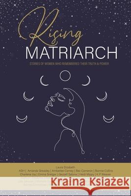 Rising Matriarch: Stories of women who remembered their truth and power Laura Elizabeth 9780645135350 Kmd Books - książka