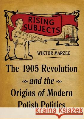 Rising Subjects: The 1905 Revolution and the Origins of Modern Polish Politics Wiktor Marzec 9780822946120 University of Pittsburgh Press - książka