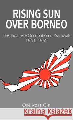 Rising Sun Over Borneo: The Japanese Occupation of Sarawak, 1941-1945 Gin, Ooi Keat 9780312217143 Palgrave MacMillan - książka