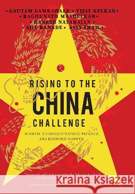 RISING TO THE CHINA CHALLENGE: WINNING THROUGH STRATEGIC PATIENCE AND ECONOMIC GROWTH Gautam, Vijay, Raghunath Bambawale,  Kelkar, Mashelkar, 9789391256524 Rupa Publications India Pvt. Ltd - książka