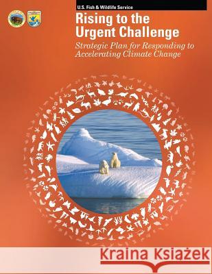 Rising to the Urgent Challenge: Strategic Plan for Responding to Accelerating Climate Change U S Fish & Wildlife Service 9781507767627 Createspace - książka