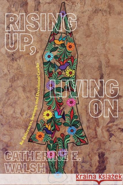 Rising Up, Living on: Re-Existences, Sowings, and Decolonial Cracks Catherine E. Walsh 9781478016885 Duke University Press - książka