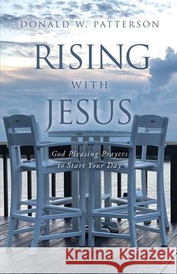 Rising with Jesus: God Pleasing Prayers to Start Your Day Donald W Patterson 9781630507206 Xulon Press - książka