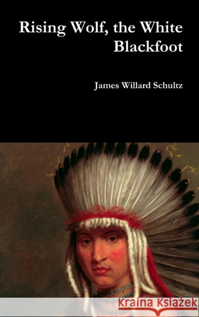 Rising Wolf, the White Blackfoot James Willard Schultz 9781387067824 Lulu.com - książka