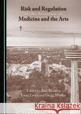 Risk and Regulation at the Interface of Medicine and the Arts: Dangerous Currents Alan Bleakley Larry Lynch 9781443898881 Cambridge Scholars Publishing - książka