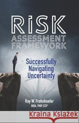 Risk Assessment Framework: Successfully Navigating Uncertainty Ray W Frohnhoefer, Luis C Pangilinan 9780989377072 Ppc Group, LLC - książka