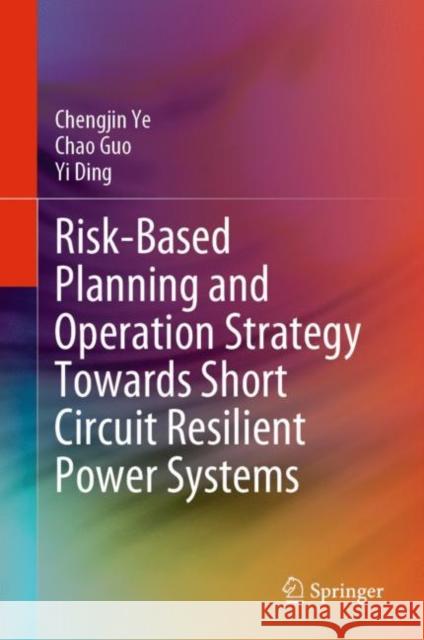 Risk-Based Planning and Operation Strategy Towards Short Circuit Resilient Power Systems Chengjin Ye Chao Guo Yi Ding 9789811997242 Springer - książka