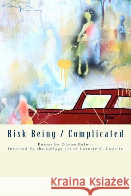 Risk Being/Complicated: Poems by Devon Balwit, Inspired by the Collage Art of Lorette C. Luzajic Devon Balwit Lorette C. Luzajic 9781981800971 Createspace Independent Publishing Platform - książka