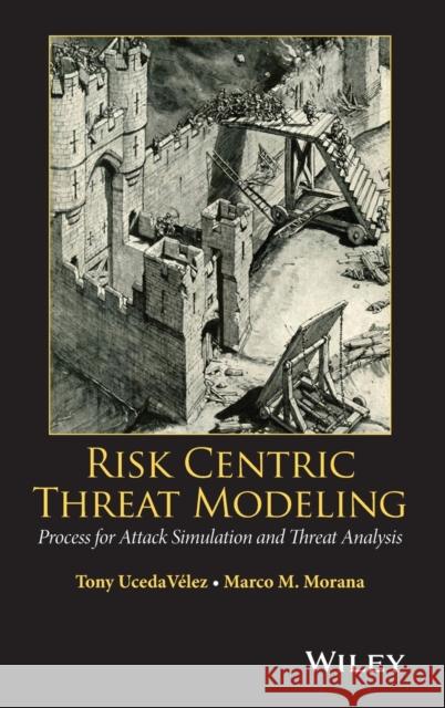 Risk Centric Threat Modeling: Process for Attack Simulation and Threat Analysis Ucedavelez, Tony 9780470500965 John Wiley & Sons - książka