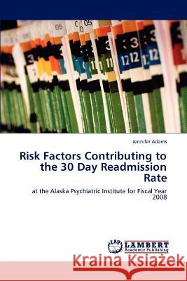 Risk Factors Contributing to the 30 Day Readmission Rate Jennifer Adams   9783847378709 LAP Lambert Academic Publishing AG & Co KG - książka