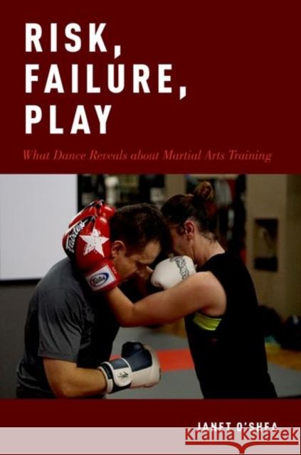 Risk, Failure, Play: What Dance Reveals about Martial Arts Training Janet O'Shea 9780190871543 Oxford University Press, USA - książka