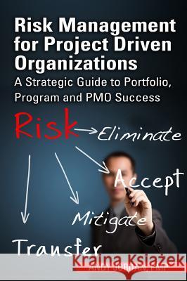 Risk Management for Project Driven Organizations: A Strategic Guide to Portfolio, Program and PMO Success Jordan, Andy 9781604270853 J. Ross Publishing - książka