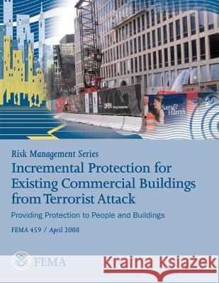 Risk Management Series: Incremental Protection for Existing Commercial Buildings from Terrorist Attack (FEMA 459 / April 2008) Agency, Federal Emergency Management 9781482094725 Createspace - książka