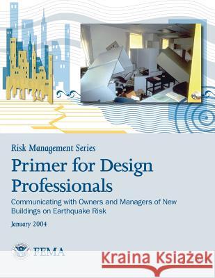 Risk Management Series: Primer for Design Professionals: Communicating with Owners and Managers of New Buildings on Earthquake Risk (FEMA 389 Agency, Federal Emergency Management 9781482094329 Createspace - książka