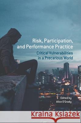 Risk, Participation, and Performance Practice: Critical Vulnerabilities in a Precarious World O'Grady, Alice 9783319632414 Palgrave MacMillan - książka