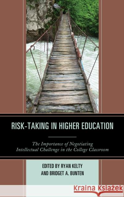 Risk-Taking in Higher Education: The Importance of Negotiating Intellectual Challenge in the College Classroom Ryan Kelty Bridget A. Bunten 9781475832488 Rowman & Littlefield Publishers - książka