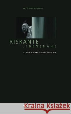 Riskante Lebensnähe: Die Szenische Existenz Des Menschen Wolfram Hogrebe 9783050046501 Walter de Gruyter - książka