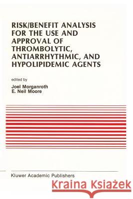 Risk/Benefit Analysis for the Use and Approval of Thrombolytic, Antiarrhythmic, and Hypolipidemic Agents: Proceedings of the Ninth Annual Symposium on Morganroth, J. 9781461288886 Springer - książka