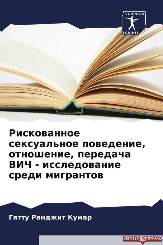 Riskowannoe sexual'noe powedenie, otnoshenie, peredacha VICh - issledowanie sredi migrantow Randzhit Kumar, Gattu 9786208376604 Sciencia Scripts - książka