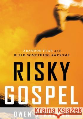 Risky Gospel: Abandon Fear and Build Something Awesome Owen Strachan 9781400205790 Thomas Nelson Publishers - książka