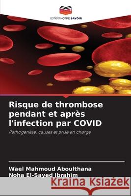 Risque de thrombose pendant et après l'infection par COVID Aboulthana, Wael Mahmoud, Ibrahim, Noha El-Sayed 9786202367769 Editions Notre Savoir - książka