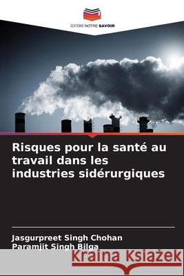 Risques pour la santé au travail dans les industries sidérurgiques Chohan, Jasgurpreet Singh, Bilga, Paramjit Singh 9786208692124 Editions Notre Savoir - książka