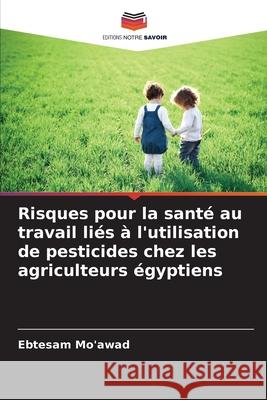 Risques pour la santé au travail liés à l'utilisation de pesticides chez les agriculteurs égyptiens Mo'awad, Ebtesam 9786209388927 Editions Notre Savoir - książka