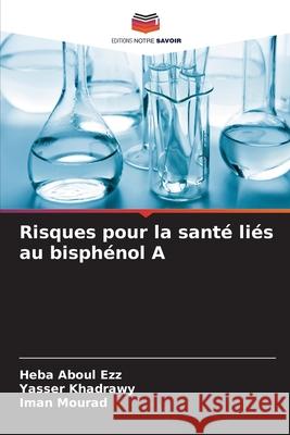 Risques pour la santé liés au bisphénol A Aboul Ezz, Heba, Khadrawy, Yasser, Mourad, Iman 9786209234170 Editions Notre Savoir - książka
