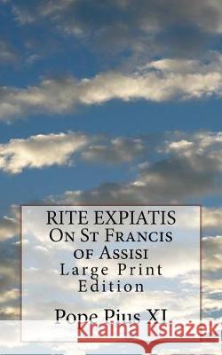RITE EXPIATIS On St Francis of Assisi: Large Print Edition Pope Pius XI 9781976393617 Createspace Independent Publishing Platform - książka