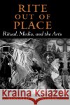 Rite Out of Place: Ritual, Media, and the Arts Ronald L. (Professor of Religion and Culture, Professor of Religion and Culture, Wilfrid Laurier University) Grimes 9780195301458 Oxford University Press