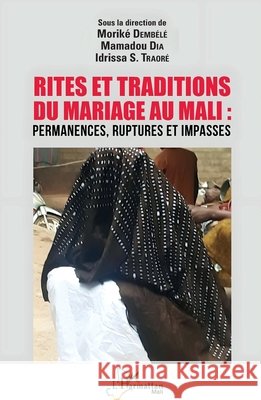 Rites et traditions du mariage au Mali: Permanences, ruptures et impasses Traoré, Idrissa Soïba, Dia, Mamadou, Dembele, Morike 9782140290015 Editions L'Harmattan - książka