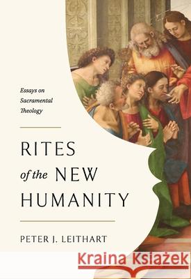Rites of the New Humanity: Essays on Sacramental Theology Peter Leithart 9781957726243 Theopolis Books - książka