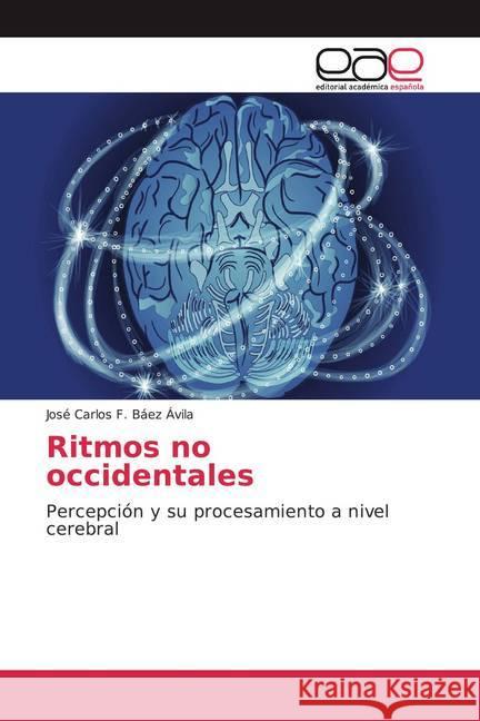 Ritmos no occidentales : Percepción y su procesamiento a nivel cerebral Báez Ávila, José Carlos F. 9786139466405 Editorial Académica Española - książka