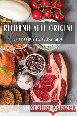 Ritorno alle Origini: Un Viaggio nella Cucina Paleo Stefania Rossi   9781835190463 Stefania Rossi - książka