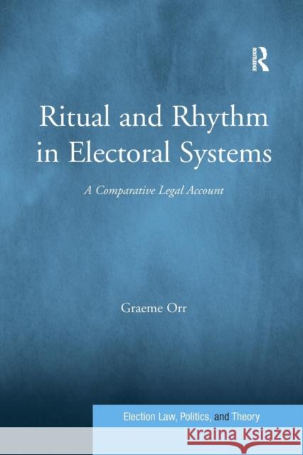 Ritual and Rhythm in Electoral Systems: A Comparative Legal Account Graeme Orr 9781138087040 Routledge - książka