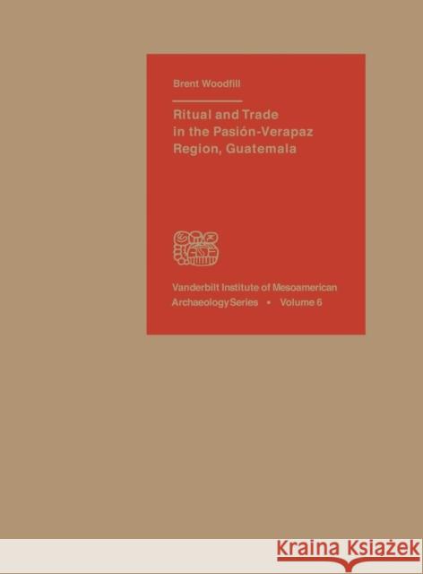 Ritual and Trade in the Pasion-Verapaz Region, Guatemala Brent Kerry Skoy Woodfill 9780826516480 Vanderbilt University Press - książka