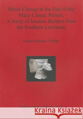 Ritual Change at the End of the Maya Classic Period: A Study of Incense Burners from the Southern Lowlands Maria Dolores Tobias Mara Dolores Tobas 9781407308296 Archaeopress - książka