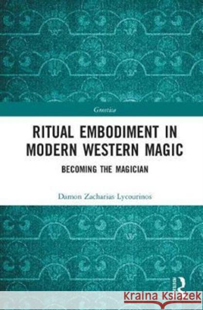 Ritual Embodiment in Modern Western Magic: Becoming the Magician Damon Zacharias Lycourinos 9781138574175 Routledge - książka