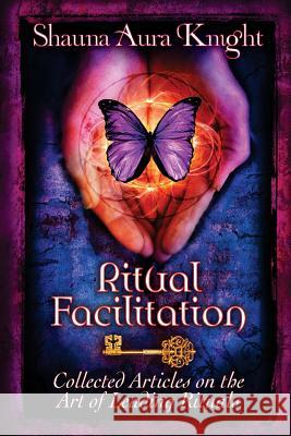 Ritual Facilitation: Collected Articles on the Art of Leading Rituals Shauna Aura Knight 9781499154283 Createspace - książka