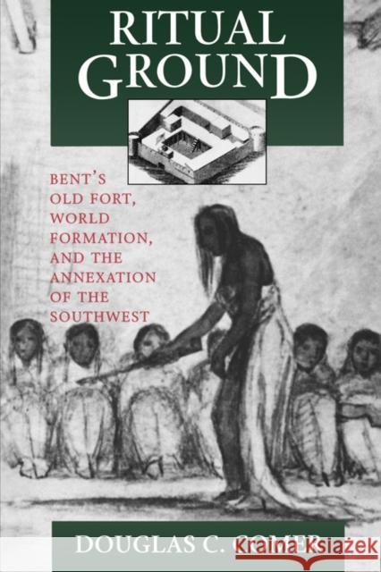 Ritual Ground: Bent's Old Fort, World Formation, and the Annexation of the Southwest Comer, Douglas C. 9780520207745 University of California Press - książka