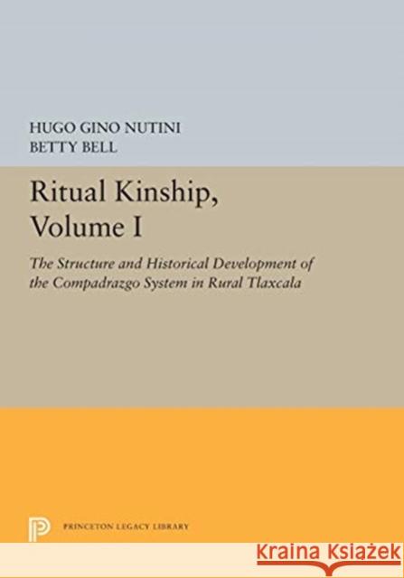 Ritual Kinship, Volume I: The Structure and Historical Development of the Compadrazgo System in Rural Tlaxcala Hugo Gino Nutini Betty Bell 9780691615516 Princeton University Press - książka