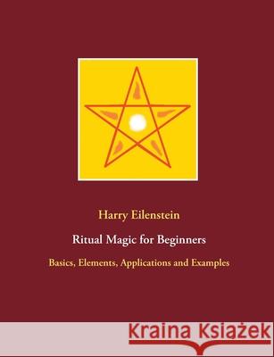 Ritual Magic for Beginners: Basics, Elements, Applications and Examples Harry Eilenstein 9783754302385 Books on Demand - książka